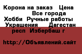 Корона на заказ › Цена ­ 2 000 - Все города Хобби. Ручные работы » Украшения   . Дагестан респ.,Избербаш г.